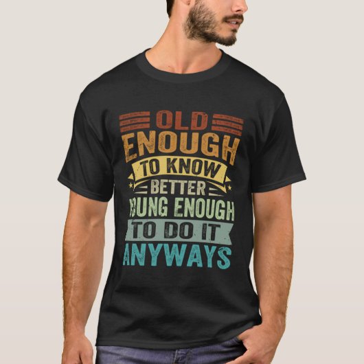 Old Enough To Know Better Young Enough To Do It An T-shirt (Voorkant)