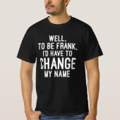 Om Frank te zijn, moet ik mijn naam veranderen T-shirt (Voorkant)