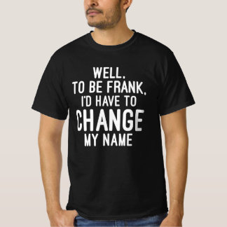 Om Frank te zijn, moet ik mijn naam veranderen T-shirt