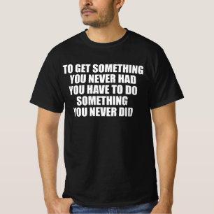 Om iets te krijgen wat je nooit hebt gehad, moet j t-shirt