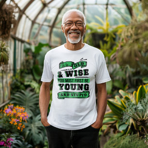 Om oud en wijs te zijn moet je eerst jong zijn t-shirt