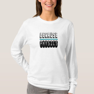 Omdat FYSICS Science Geek Nerd Funny Sarcastic. T-shirt