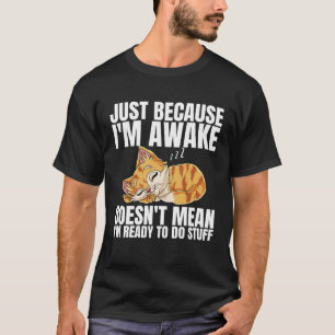 Omdat ik wakker ben, betekent dat niet dat ik er k t-shirt