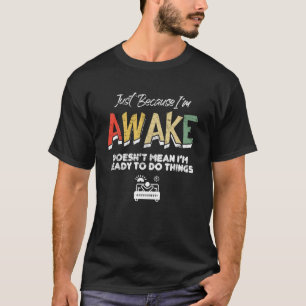 Omdat ik wakker ben, betekent dat niet dat ik klaa t-shirt