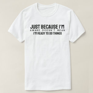Omdat ik wakker ben, betekent dat niet dat ik klaa t-shirt