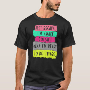 Omdat ik wakker ben, betekent dat niet dat ik klaa t-shirt