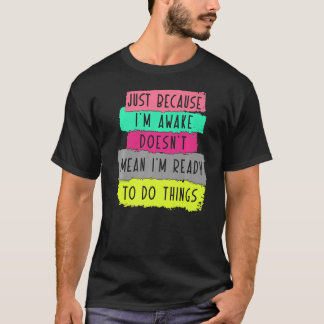 Omdat ik wakker ben, betekent dat niet dat ik klaa t-shirt