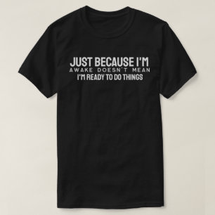 Omdat ik wakker ben, betekent dat niet dat ik klaa t-shirt