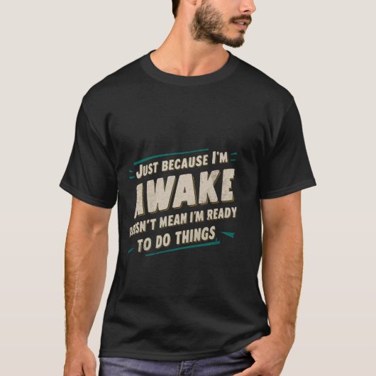 Omdat ik wakker ben, betekent niet dat ik klaar be t-shirt (Voorkant)
