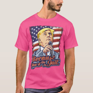 Omdat je in de gevangenis zou zitten Donald Trump  T-shirt