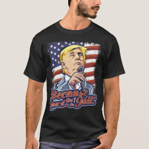 Omdat je in de gevangenis zou zitten Donald Trump T-shirt