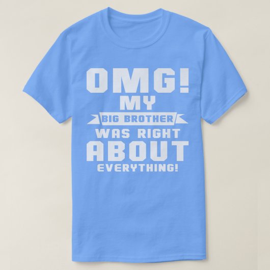 OMG Mijn grote broer had gelijk over alles wat er  T-shirt (Design voorkant)