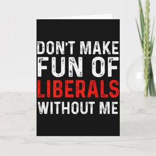 (on Back) Dont Make Fun Of Liberals Without Me  Kaart