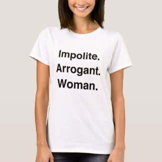 Onbeleefd. Arrogant. Vrouw. T-shirt