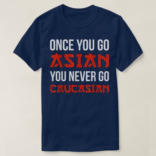 Once You Go Asian You Never Go Caucasian T Shirt F (Design voorkant)
