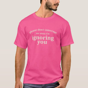 Onderbreek me alsjeblieft niet terwijl ik je negee t-shirt
