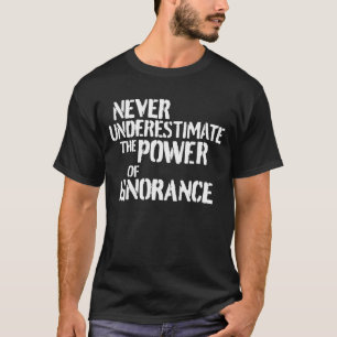 Onderschat nooit de kracht van de onwetendheid t-shirt