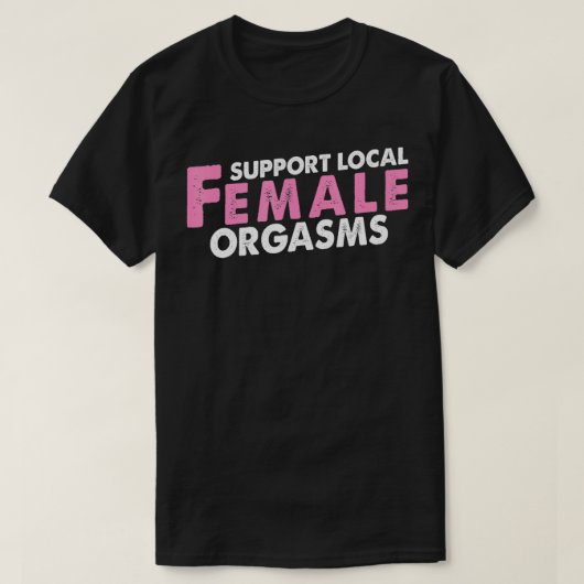 Ondersteuning lokale Vrouw orgasmes grappig cadeau T-shirt (Design voorkant)
