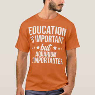 Onderwijs is belangrijk, maar Aquarium is belangri T-shirt