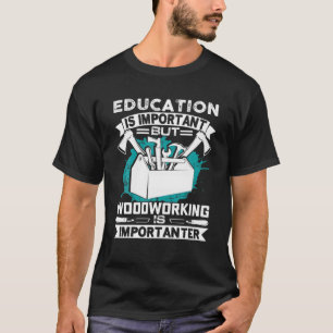 Onderwijs is belangrijk, maar houtwerk is belangri t-shirt