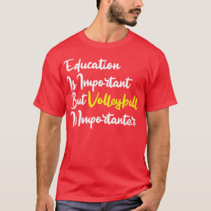 Onderwijs is belangrijk, maar volleybal is belangr t-shirt