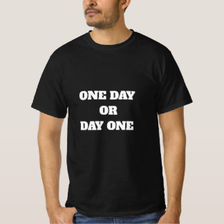ONE DAY OR DAY ONE  T-SHIRT