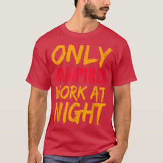 Only Vampires Work At Night Working Day Shift Job  T-shirt