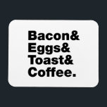 Ontbijt (Bacon & Eggs & Toast & Coffee) Magneet<br><div class="desc">Funny Foodie Breakfast Humor ~ Bacon and Eggs and Toast and Coffee. Wereldbol Trotters is gespecialiseerd in idiosyncratische beelden van rond het wereldbol. Hier vindt u unieke Wenskaarten,  Briefkaarten,  Posters,  Muismatten en meer.</div>