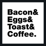 Ontbijt (Bacon & Eggs & Toast & Coffee) Poster<br><div class="desc">Funny Foodie Breakfast Humor ~ Bacon and Eggs and Toast and Coffee. Wereldbol Trotters is gespecialiseerd in idiosyncratische beelden van rond het wereldbol. Hier vindt u unieke Wenskaarten,  Briefkaarten,  Posters,  Muismatten en meer.</div>