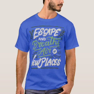 Ontsnappen en lucht inademen van nieuwe plaatsen d t-shirt