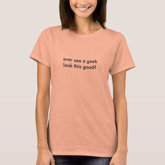 ooit een geek ziet er zo goed uit ? t-shirt (Voorkant)