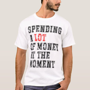Op dit moment veel geld uitgeven t-shirt