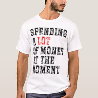 Op dit moment veel geld uitgeven t-shirt