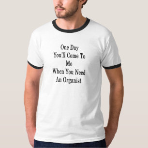 Op een dag kom je naar me toe als je een Organis n T-shirt
