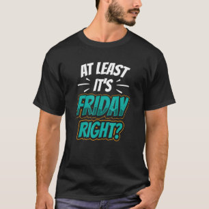 Op zijn minst is het vrijdag rechts, eindelijk Hum T-shirt