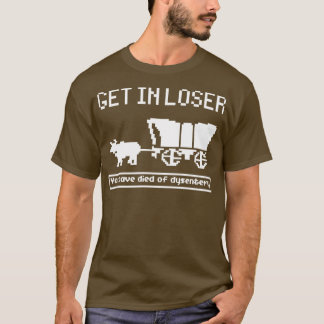 Oregon Trail Game Get In Losser T-shirt
