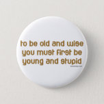 Oud en wise ronde button 5,7 cm<br><div class="desc">Om oud en wijs te zijn,  moet je eerst jong en dom zijn. Voor ouderen en gepensioneerden of voor degenen die jonger zijn en een excuus willen voor hun gedrag. Grappig en grappig gezegde en citaat over ouder worden. Op T-shirts en cadeautjes.</div>
