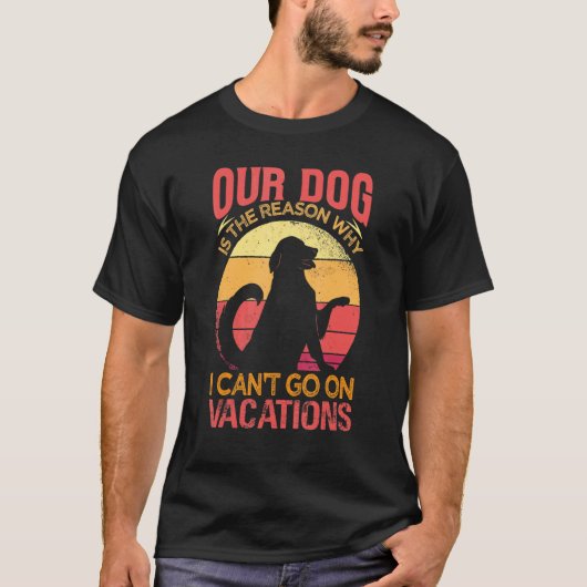 Our Dog Is The Reason Why We Can't Go On Vacations T-shirt (Voorkant)