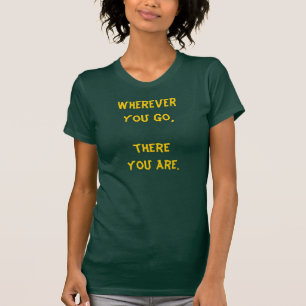 Overal waar je ook gaat, daar ben je. t-shirt