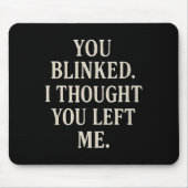 Overreaction Quote You Blinked I Thought You Left  Muismat (Voorkant)