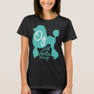 Oy met de poedels al! t-shirt