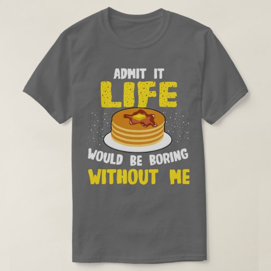 Pannenkoekenliefhebber Geef het toe Leven zou saai T-shirt (Design voorkant)