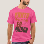 Pants you Meent been Prisons Hilarious Trouser No  T-shirt (Voorkant)