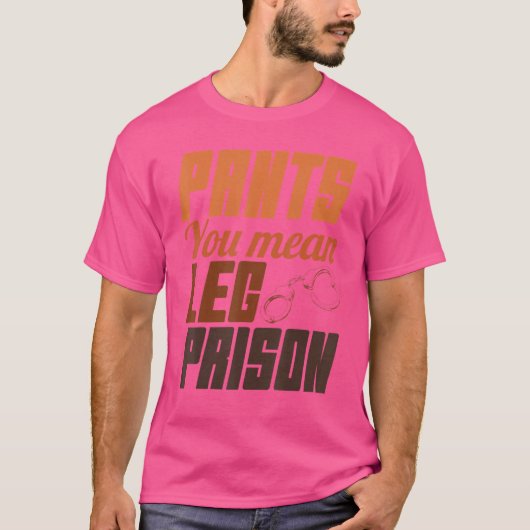 Pants you Meent been Prisons Hilarious Trouser No  T-shirt (Voorkant)