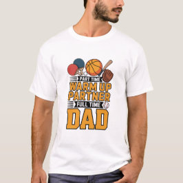 Part Time Warm Up Partner Full Time Dad T-shirt