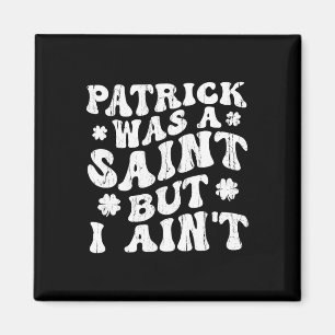 Patrick Was A Saint But I Ain't, St Patrick's Day Magneet