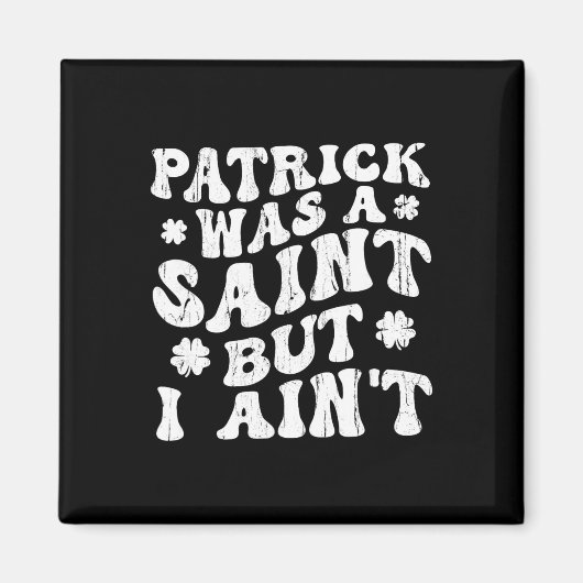 Patrick Was A Saint But I Ain't, St Patrick's Day  Magneet (Voorkant)