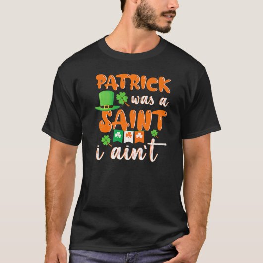 Patrick Was A saint I Ain't St Patricks Day For Me T-shirt (Voorkant)
