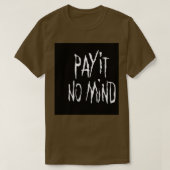PAY IT NO MIND T-SHIRT (Design voorkant)