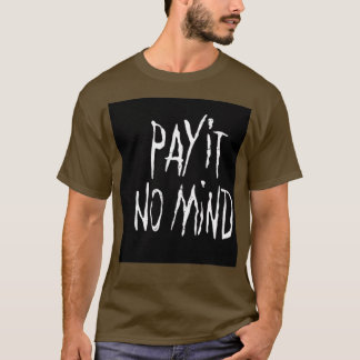 PAY IT NO MIND T-SHIRT